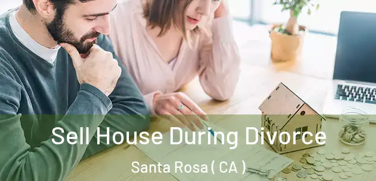  Sell House During Divorce Santa Rosa ( CA )